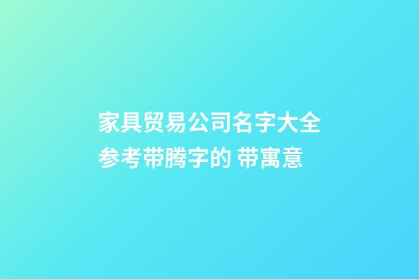 家具贸易公司名字大全参考带腾字的 带寓意-第1张-公司起名-玄机派